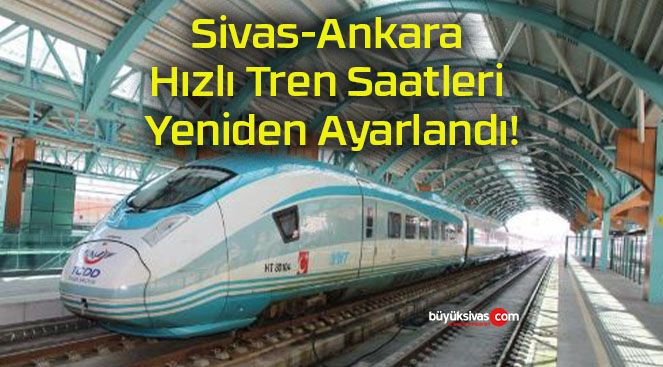 Sivas-Ankara Hızlı Tren Saatleri Yeniden Ayarlandı!