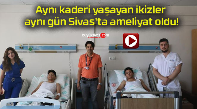 Aynı kaderi yaşayan ikizler aynı gün Sivas’ta ameliyat oldu!