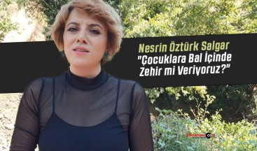 Nesrin Öztürk Salgar “Çocuklara Bal İçinde Zehir mi Veriyoruz?”