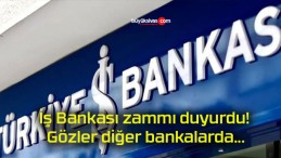 İş Bankası zammı duyurdu! Gözler diğer bankalarda…