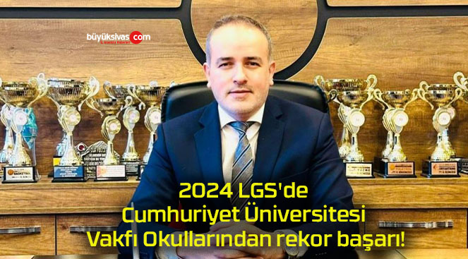 2024 LGS’de Cumhuriyet Üniversitesi Vakfı Okullarından rekor başarı!