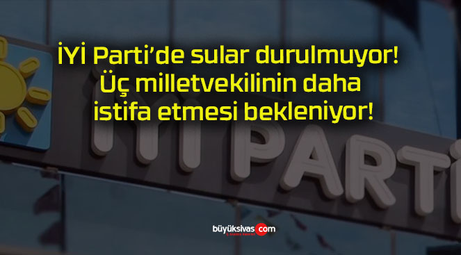 İYİ Parti’de sular durulmuyor! Üç milletvekilinin daha istifa etmesi bekleniyor!