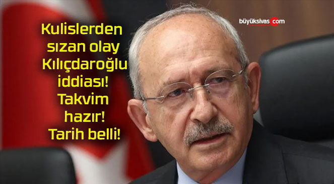 Kulislerden sızan olay Kılıçdaroğlu iddiası! Takvim hazır! Tarih belli!