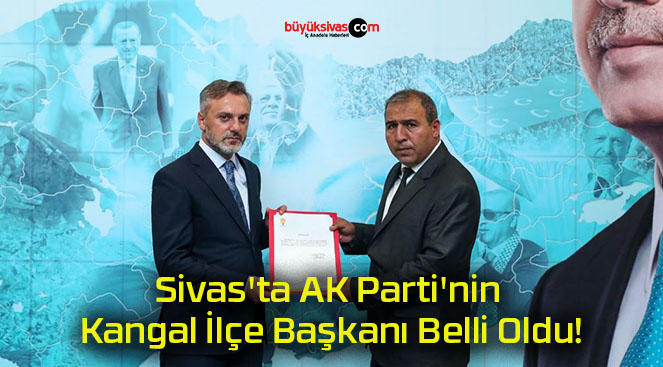 Sivas’ta AK Parti’nin Kangal İlçe Başkanı Belli Oldu!