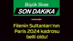 Filenin Sultanları’nın Paris 2024 kadrosu belli oldu!