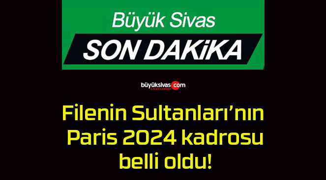 Filenin Sultanları’nın Paris 2024 kadrosu belli oldu!