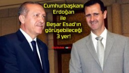 Cumhurbaşkanı Erdoğan ile Beşar Esad’ın görüşebileceği 3 yer!