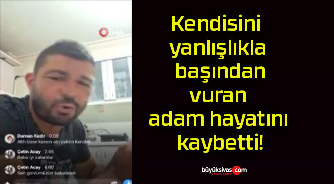 Kendisini yanlışlıkla başından vuran adam hayatını kaybetti!