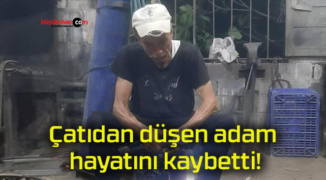 Çatıdan düşen adam hayatını kaybetti!