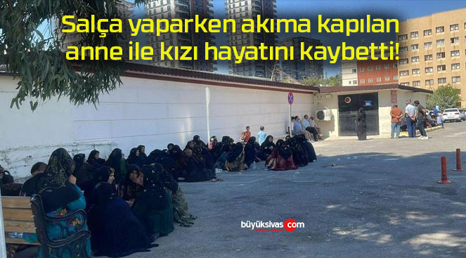 Salça yaparken akıma kapılan anne ile kızı hayatını kaybetti!