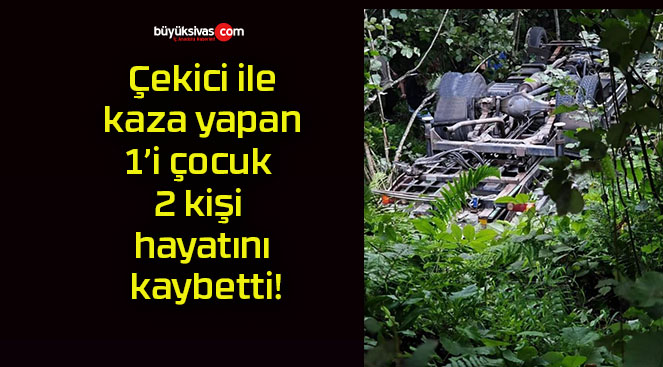 Çekici ile kaza yapan 1’i çocuk 2 kişi hayatını kaybetti!