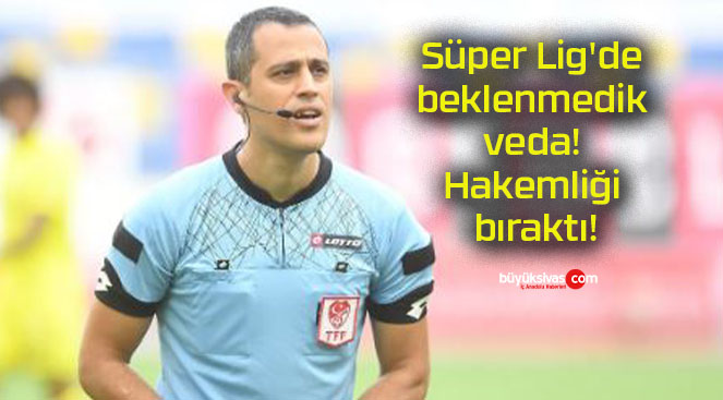 Süper Lig’de beklenmedik veda! Hakemliği bıraktı!