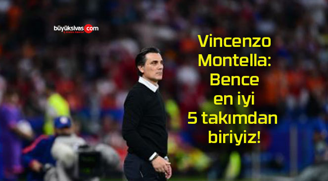 Vincenzo Montella: Bence en iyi 5 takımdan biriyiz!