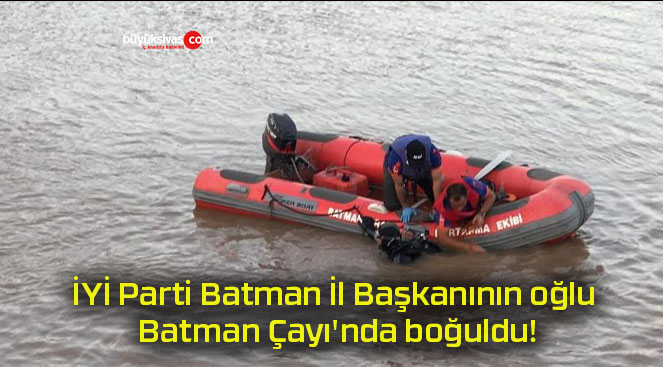 İYİ Parti Batman İl Başkanının oğlu Batman Çayı’nda boğuldu!