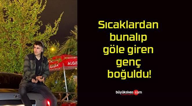 Sıcaklardan bunalıp göle giren genç boğuldu!