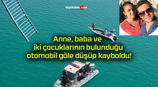 Anne, baba ve iki çocuklarının bulunduğu otomobil göle düşüp kayboldu!