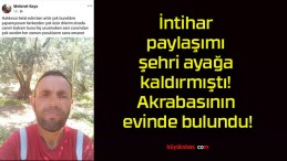 İntihar paylaşımı şehri ayağa kaldırmıştı! Akrabasının evinde bulundu!