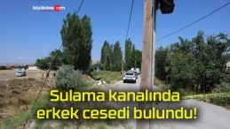 Sulama kanalında erkek cesedi bulundu!