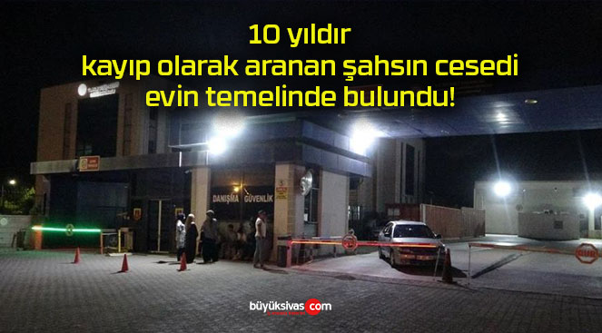 10 yıldır kayıp olarak aranan şahsın cesedi evin temelinde bulundu!