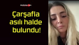 Çarşafla asılı halde bulundu!