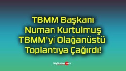 TBMM Başkanı Numan Kurtulmuş TBMM’yi Olağanüstü Toplantıya Çağırdı!