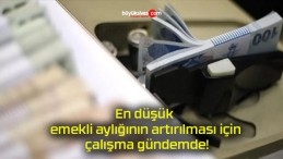 En düşük emekli aylığının artırılması için çalışma gündemde!