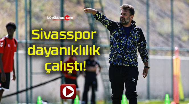 Sivasspor dayanıklılık çalıştı!