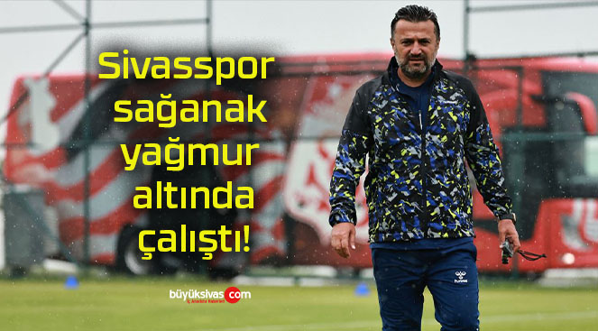 Sivasspor sağanak yağmur altında çalıştı!