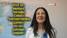 Prof. Dr. Meltem Sarıoğlu Cebeci: “İklimsel tehlike çanları acı acı çalmaya başladı”