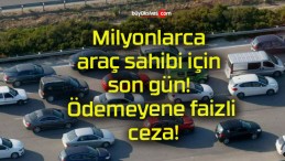 Milyonlarca araç sahibi için son gün! Ödemeyene faizli ceza!