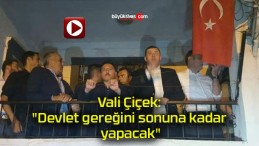 Vali Çiçek: “Devlet gereğini sonuna kadar yapacak”