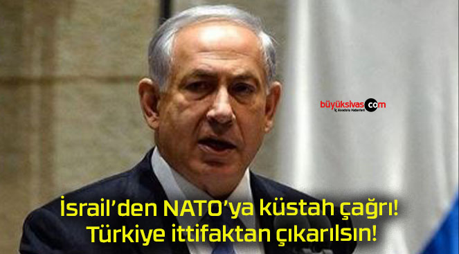 İsrail’den NATO’ya küstah çağrı! Türkiye ittifaktan çıkarılsın!