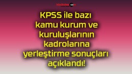 KPSS ile bazı kamu kurum ve kuruluşlarının kadrolarına yerleştirme sonuçları açıklandı!