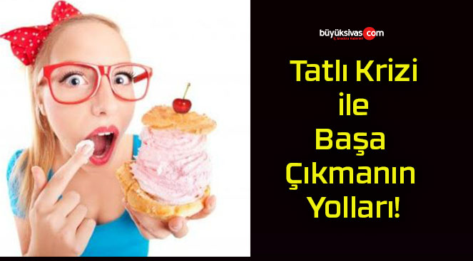 Tatlı Krizi ile Başa Çıkmanın Yolları!