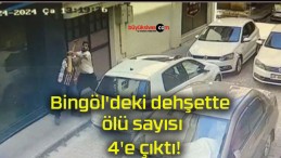 Bingöl’deki dehşette ölü sayısı 4’e çıktı!