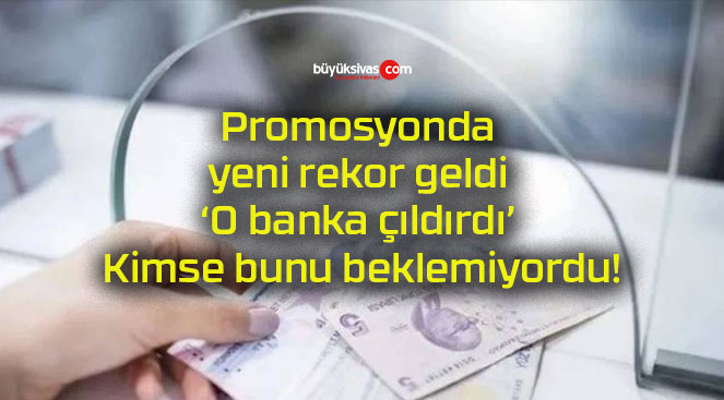 Promosyonda yeni rekor geldi ‘O banka çıldırdı’ Kimse bunu beklemiyordu!