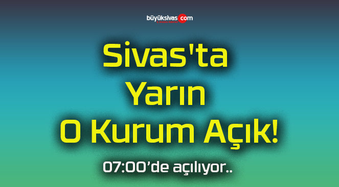 Sivas’ta Yarın O Kurum Açık!