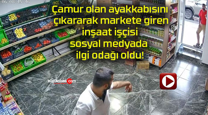 Çamur olan ayakkabısını çıkararak markete giren inşaat işçisi sosyal medyada ilgi odağı oldu!