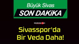 Sivasspor’da Bir Veda Daha!