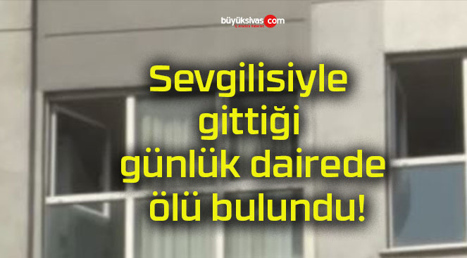 Sevgilisiyle gittiği günlük dairede ölü bulundu!