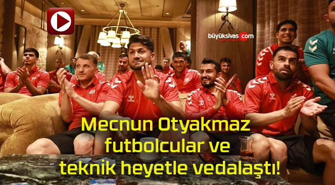 Mecnun Otyakmaz futbolcular ve teknik heyetle vedalaştı!