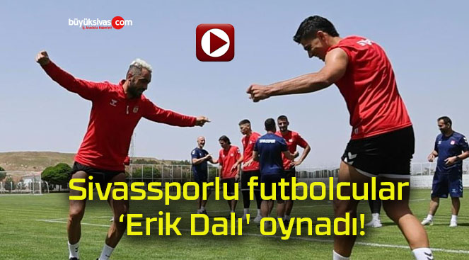 Sivassporlu futbolcular ‘Erik Dalı’ oynadı!
