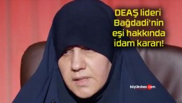 DEAŞ lideri Bağdadi’nin eşi hakkında idam kararı!