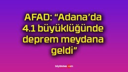 AFAD: “Adana’da 4.1 büyüklüğünde deprem meydana geldi”