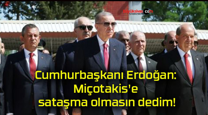 Cumhurbaşkanı Erdoğan: Miçotakis’e sataşma olmasın dedim!