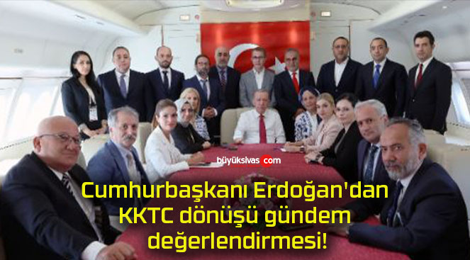 Cumhurbaşkanı Erdoğan’dan KKTC dönüşü gündem değerlendirmesi!