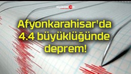 Afyonkarahisar’da 4.4 büyüklüğünde deprem!