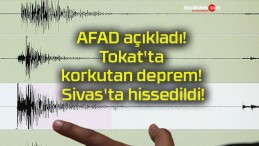 AFAD açıkladı! Tokat’ta korkutan deprem! Sivas’ta hissedildi!