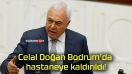 Celal Doğan Bodrum’da hastaneye kaldırıldı!