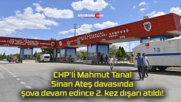 CHP’li Mahmut Tanal Sinan Ateş davasında şova devam edince 2. kez dışarı atıldı!